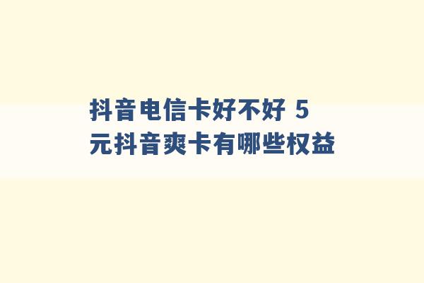 抖音电信卡好不好 5元抖音爽卡有哪些权益 -第1张图片-电信联通移动号卡网