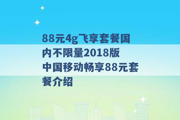 88元4g飞享套餐国内不限量2018版 中国移动畅享88元套餐介绍 -第1张图片-电信联通移动号卡网