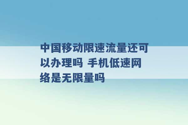 中国移动限速流量还可以办理吗 手机低速网络是无限量吗 -第1张图片-电信联通移动号卡网