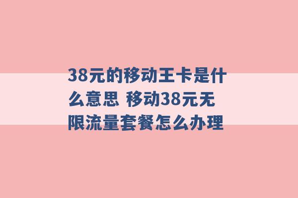 38元的移动王卡是什么意思 移动38元无限流量套餐怎么办理 -第1张图片-电信联通移动号卡网