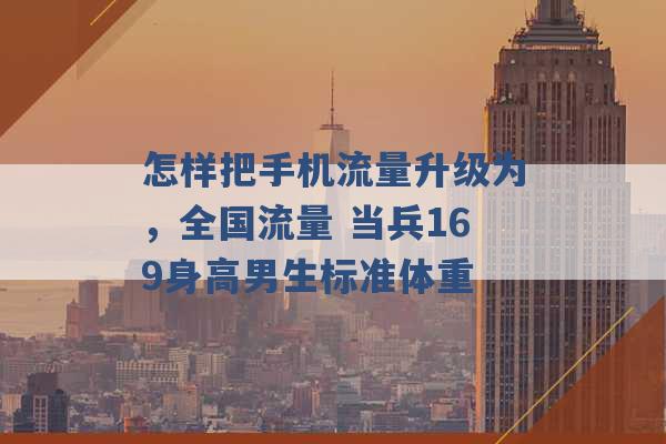 怎样把手机流量升级为，全国流量 当兵169身高男生标准体重 -第1张图片-电信联通移动号卡网