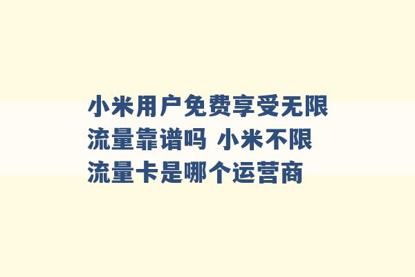 小米用户免费享受无限流量靠谱吗 小米不限流量卡是哪个运营商 -第1张图片-电信联通移动号卡网