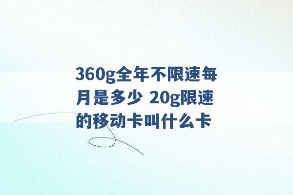 360g全年不限速每月是多少 20g限速的移动卡叫什么卡 -第1张图片-电信联通移动号卡网