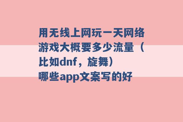 用无线上网玩一天网络游戏大概要多少流量（比如dnf，旋舞） 哪些app文案写的好 -第1张图片-电信联通移动号卡网