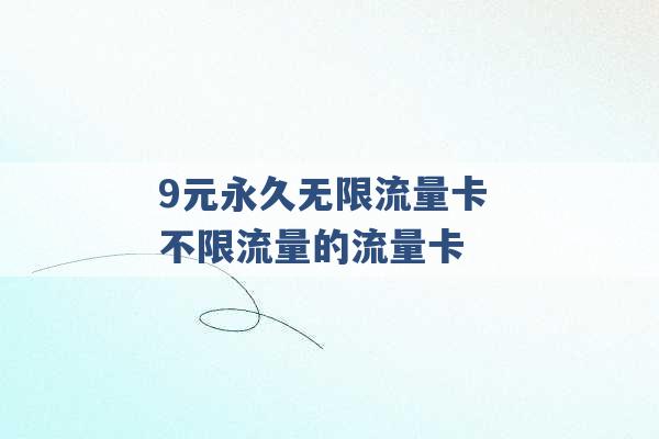 9元永久无限流量卡 不限流量的流量卡 -第1张图片-电信联通移动号卡网