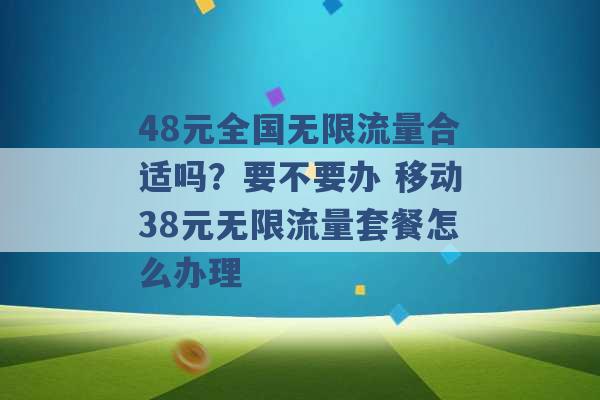 48元全国无限流量合适吗？要不要办 移动38元无限流量套餐怎么办理 -第1张图片-电信联通移动号卡网