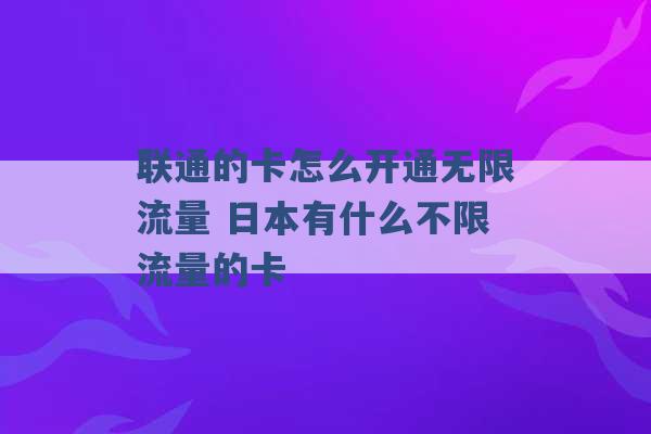 联通的卡怎么开通无限流量 日本有什么不限流量的卡 -第1张图片-电信联通移动号卡网