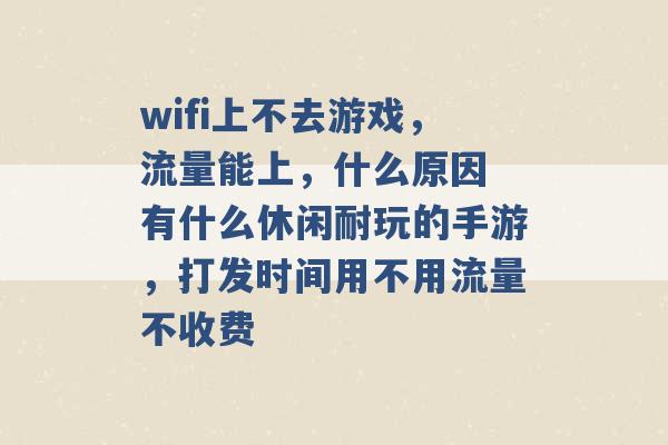 wifi上不去游戏，流量能上，什么原因 有什么休闲耐玩的手游，打发时间用不用流量不收费 -第1张图片-电信联通移动号卡网