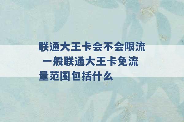 联通大王卡会不会限流 一般联通大王卡免流量范围包括什么 -第1张图片-电信联通移动号卡网