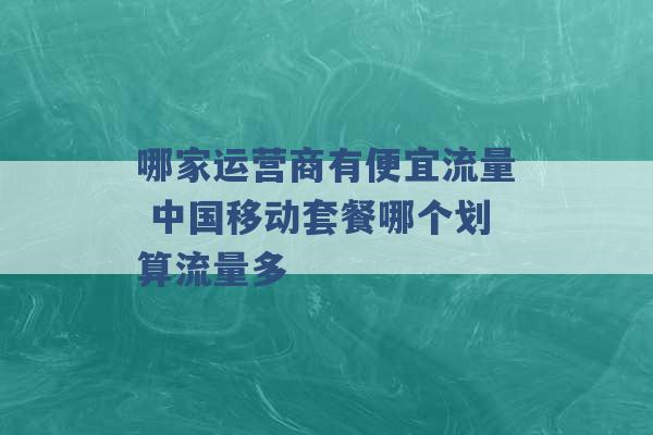 哪家运营商有便宜流量 中国移动套餐哪个划算流量多 -第1张图片-电信联通移动号卡网