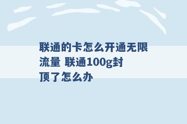 联通的卡怎么开通无限流量 联通100g封顶了怎么办 -第1张图片-电信联通移动号卡网