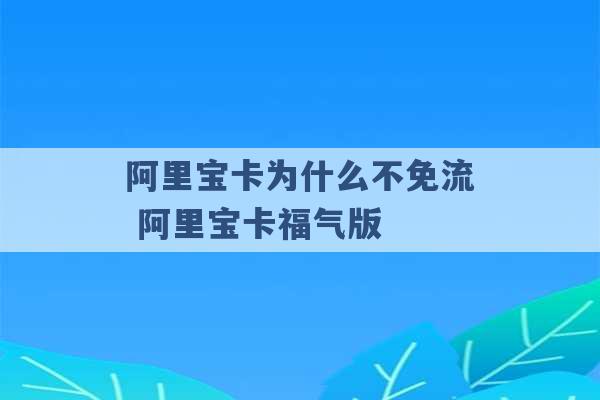 阿里宝卡为什么不免流 阿里宝卡福气版 -第1张图片-电信联通移动号卡网