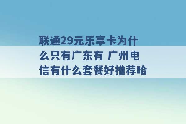 联通29元乐享卡为什么只有广东有 广州电信有什么套餐好推荐哈 -第1张图片-电信联通移动号卡网