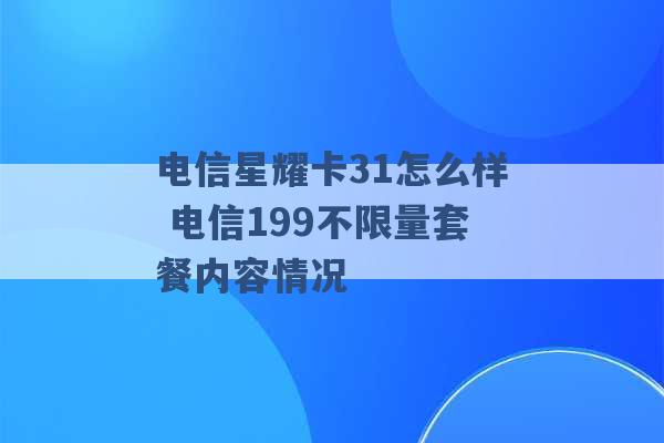 电信星耀卡31怎么样 电信199不限量套餐内容情况 -第1张图片-电信联通移动号卡网