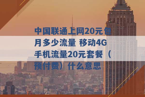 中国联通上网20元包月多少流量 移动4G手机流量20元套餐（预付费）什么意思 -第1张图片-电信联通移动号卡网