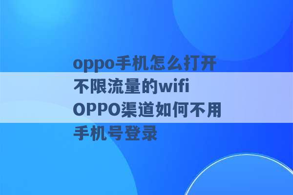 oppo手机怎么打开不限流量的wifi OPPO渠道如何不用手机号登录 -第1张图片-电信联通移动号卡网