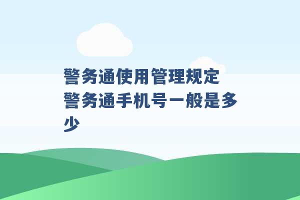 警务通使用管理规定 警务通手机号一般是多少 -第1张图片-电信联通移动号卡网