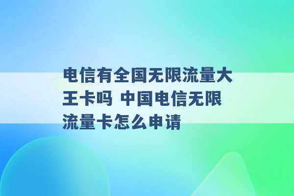 电信有全国无限流量大王卡吗 中国电信无限流量卡怎么申请 -第1张图片-电信联通移动号卡网