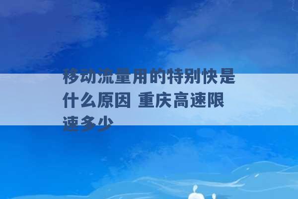 移动流量用的特别快是什么原因 重庆高速限速多少 -第1张图片-电信联通移动号卡网