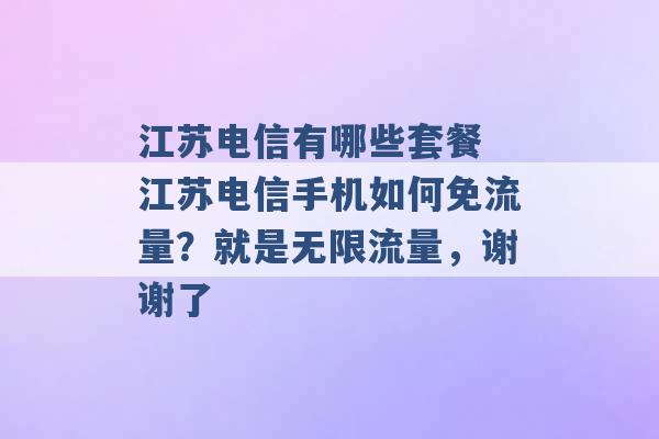 江苏电信有哪些套餐 江苏电信手机如何免流量？就是无限流量，谢谢了 -第1张图片-电信联通移动号卡网