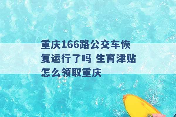 重庆166路公交车恢复运行了吗 生育津贴怎么领取重庆 -第1张图片-电信联通移动号卡网