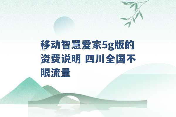 移动智慧爱家5g版的资费说明 四川全国不限流量 -第1张图片-电信联通移动号卡网