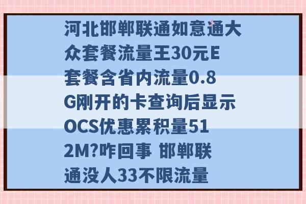 河北邯郸联通如意通大众套餐流量王30元E套餐含省内流量0.8G刚开的卡查询后显示OCS优惠累积量512M?咋回事 邯郸联通没人33不限流量 -第1张图片-电信联通移动号卡网