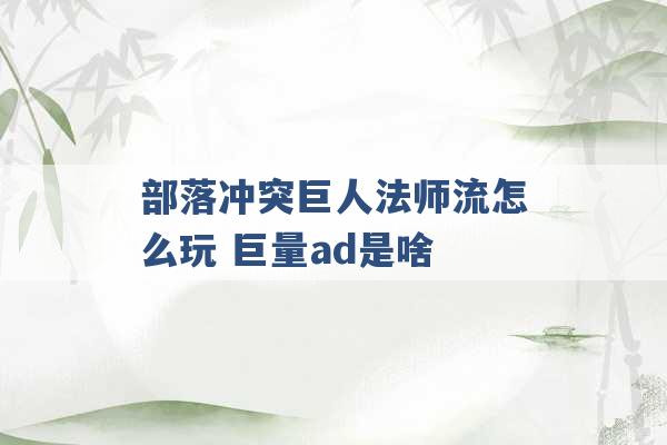 部落冲突巨人法师流怎么玩 巨量ad是啥 -第1张图片-电信联通移动号卡网