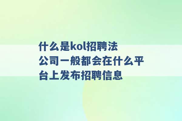 什么是kol招聘法 公司一般都会在什么平台上发布招聘信息 -第1张图片-电信联通移动号卡网