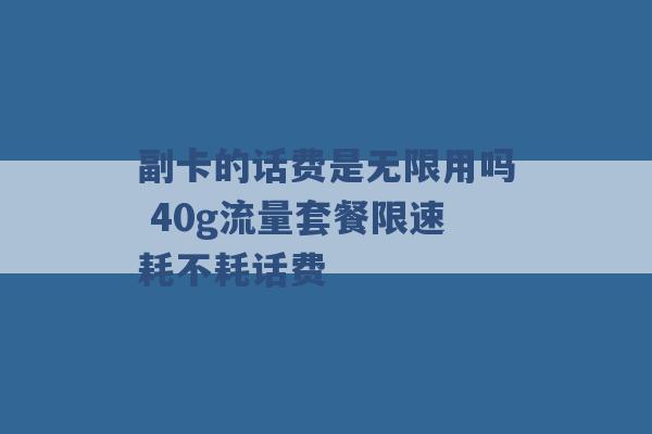 副卡的话费是无限用吗 40g流量套餐限速耗不耗话费 -第1张图片-电信联通移动号卡网