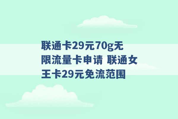 联通卡29元70g无限流量卡申请 联通女王卡29元免流范围 -第1张图片-电信联通移动号卡网