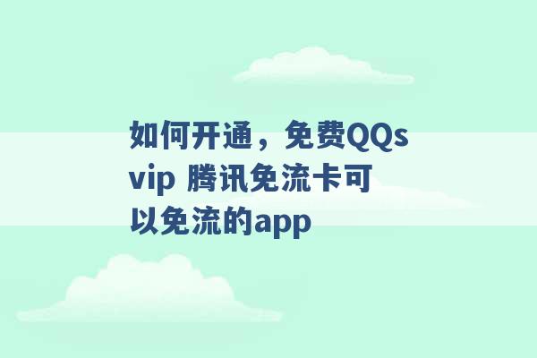 如何开通，免费QQsvip 腾讯免流卡可以免流的app -第1张图片-电信联通移动号卡网