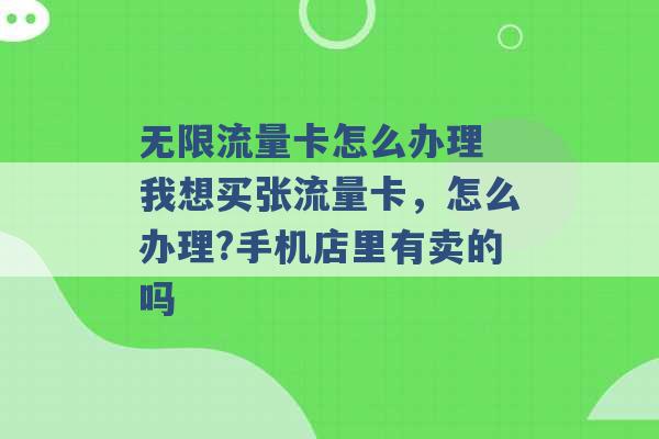 无限流量卡怎么办理 我想买张流量卡，怎么办理?手机店里有卖的吗 -第1张图片-电信联通移动号卡网