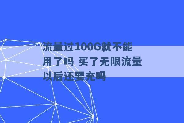 流量过100G就不能用了吗 买了无限流量以后还要充吗 -第1张图片-电信联通移动号卡网