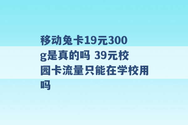 移动兔卡19元300g是真的吗 39元校园卡流量只能在学校用吗 -第1张图片-电信联通移动号卡网