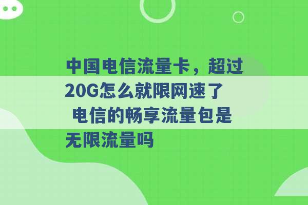 中国电信流量卡，超过20G怎么就限网速了 电信的畅享流量包是无限流量吗 -第1张图片-电信联通移动号卡网