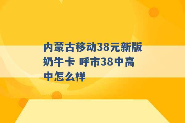 内蒙古移动38元新版奶牛卡 呼市38中高中怎么样 -第1张图片-电信联通移动号卡网