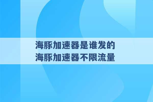 海豚加速器是谁发的 海豚加速器不限流量 -第1张图片-电信联通移动号卡网