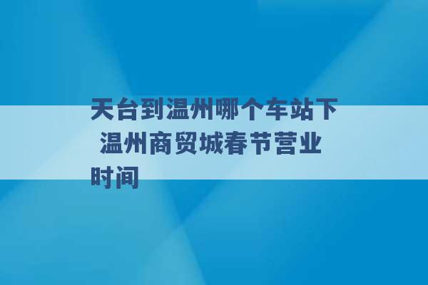 天台到温州哪个车站下 温州商贸城春节营业时间 -第1张图片-电信联通移动号卡网