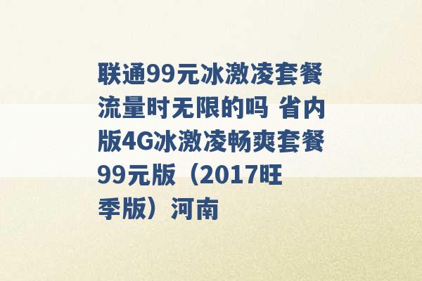 联通99元冰激凌套餐流量时无限的吗 省内版4G冰激凌畅爽套餐99元版（2017旺季版）河南 -第1张图片-电信联通移动号卡网