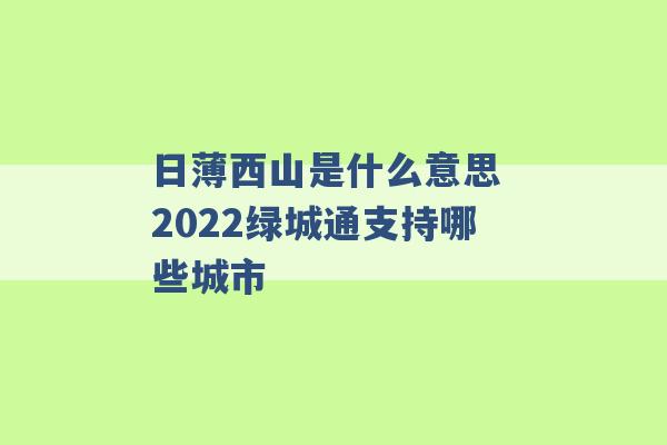 日薄西山是什么意思 2022绿城通支持哪些城市 -第1张图片-电信联通移动号卡网