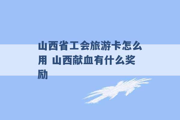 山西省工会旅游卡怎么用 山西献血有什么奖励 -第1张图片-电信联通移动号卡网