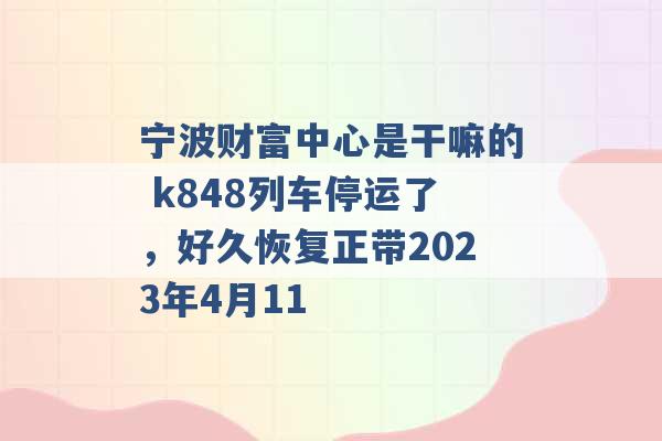 宁波财富中心是干嘛的 k848列车停运了，好久恢复正带2023年4月11 -第1张图片-电信联通移动号卡网