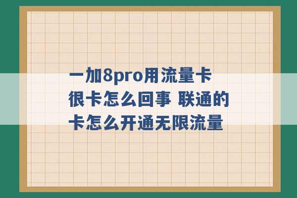 一加8pro用流量卡很卡怎么回事 联通的卡怎么开通无限流量 -第1张图片-电信联通移动号卡网