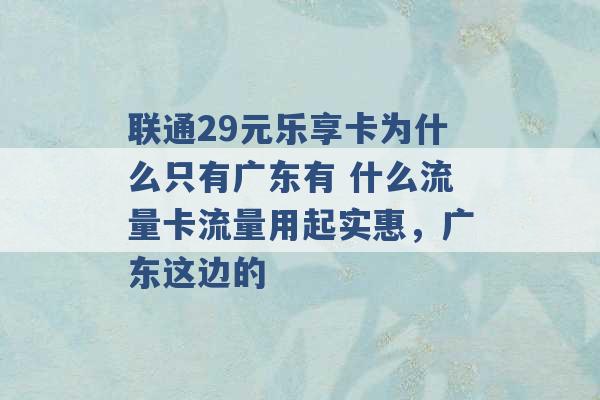 联通29元乐享卡为什么只有广东有 什么流量卡流量用起实惠，广东这边的 -第1张图片-电信联通移动号卡网