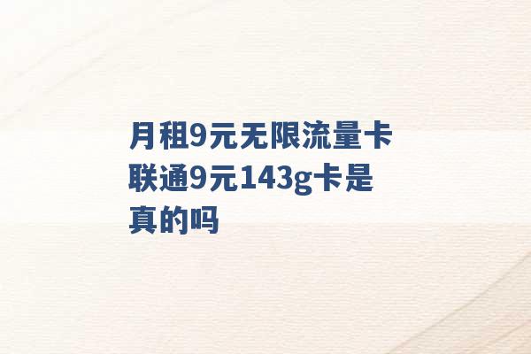 月租9元无限流量卡 联通9元143g卡是真的吗 -第1张图片-电信联通移动号卡网