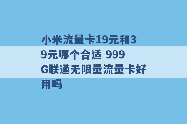 小米流量卡19元和39元哪个合适 999G联通无限量流量卡好用吗 -第1张图片-电信联通移动号卡网