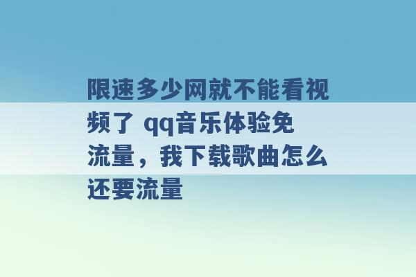 限速多少网就不能看视频了 qq音乐体验免流量，我下载歌曲怎么还要流量 -第1张图片-电信联通移动号卡网