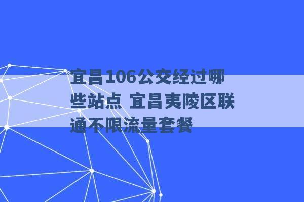 宜昌106公交经过哪些站点 宜昌夷陵区联通不限流量套餐 -第1张图片-电信联通移动号卡网