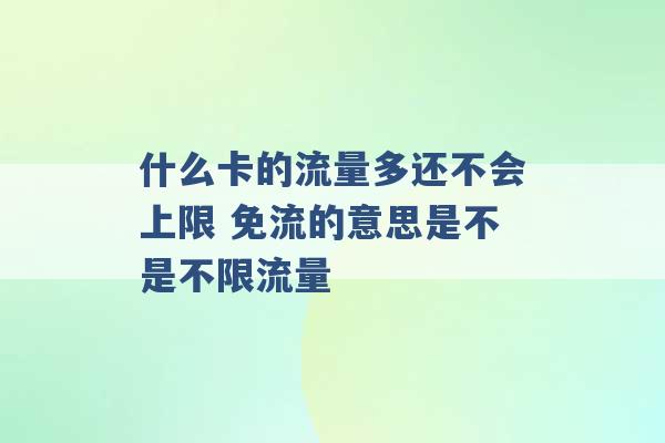 什么卡的流量多还不会上限 免流的意思是不是不限流量 -第1张图片-电信联通移动号卡网